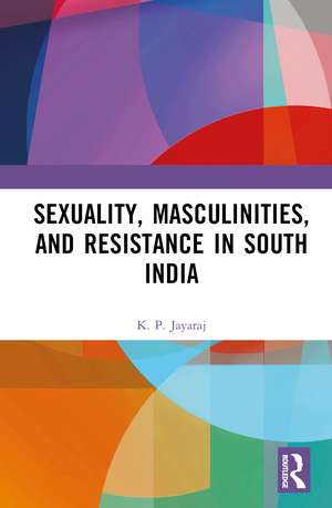 Sexuality, Masculinities, and Resistance in South India de K. P. Jayaraj