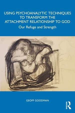 Using Psychoanalytic Techniques to Transform the Attachment Relationship to God: Our Refuge and Strength de Geoff Goodman