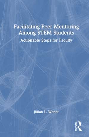 Facilitating Peer Mentoring Among STEM Students: Actionable Steps for Faculty de Jillian L. Wendt