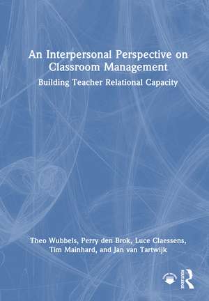 An Interpersonal Perspective on Classroom Management: Building Teacher Relational Capacity de Theo Wubbels