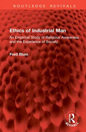 Ethics of Industrial Man: An Empirical Study of Religious Awareness and the Experience of Society de Fred Blum