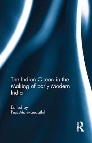 The Indian Ocean in the Making of Early Modern India de Pius Malekandathil