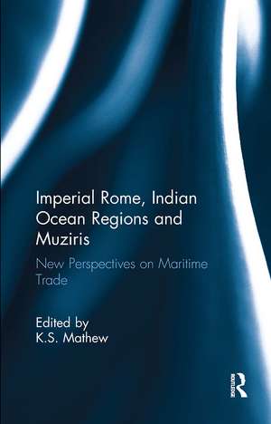 Imperial Rome, Indian Ocean Regions and Muziris: New Perspectives on Maritime Trade de K.S. Mathew