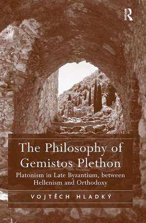 The Philosophy of Gemistos Plethon: Platonism in Late Byzantium, between Hellenism and Orthodoxy de Vojtech Hladký