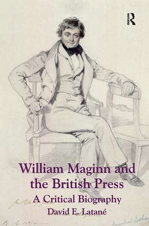 William Maginn and the British Press: A Critical Biography de David E. Latané