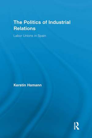 The Politics of Industrial Relations: Labor Unions in Spain de Kerstin Hamann