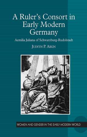 A Ruler’s Consort in Early Modern Germany: Aemilia Juliana of Schwarzburg-Rudolstadt de Judith P. Aikin