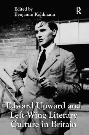 Edward Upward and Left-Wing Literary Culture in Britain de Benjamin Kohlmann