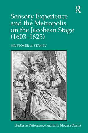 Sensory Experience and the Metropolis on the Jacobean Stage (1603–1625) de Hristomir A. Stanev