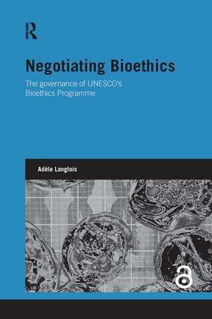 Negotiating Bioethics: The Governance of UNESCO’s Bioethics Programme de Adèle Langlois