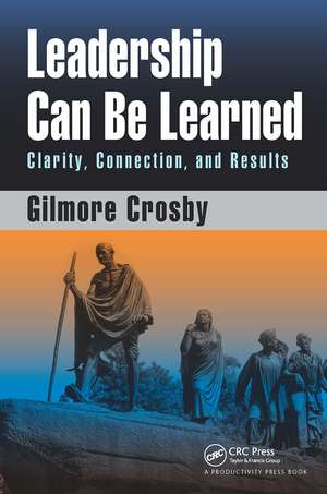 Leadership Can Be Learned: Clarity, Connection, and Results de Gilmore Crosby