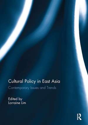 Cultural Policy in East Asia: Contemporary Issues and Trends de Lorraine Lim