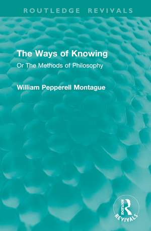 The Ways of Knowing: Or The Methods of Philosophy de William Pepperell Montague