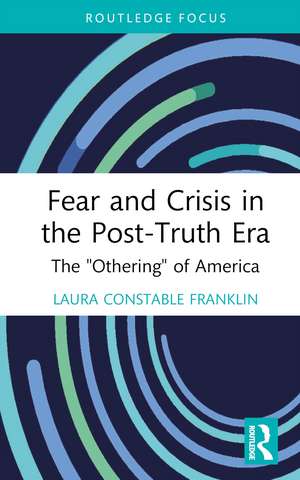 Fear and Crisis in the Post-Truth Era: The "Othering" of America de Laura Constable Franklin