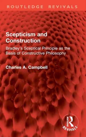 Scepticism and Construction: Bradley's Sceptical Principle as the Basis of Constructive Philosophy de Charles A. Campbell