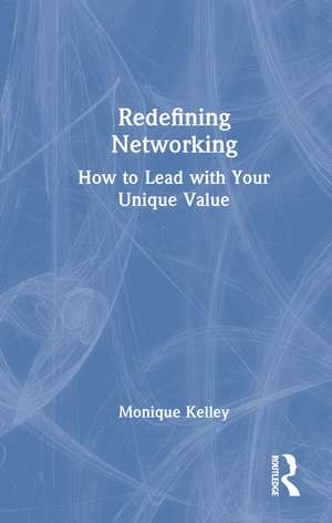 Redefining Networking: How to Lead with Your Unique Value de Monique Kelley