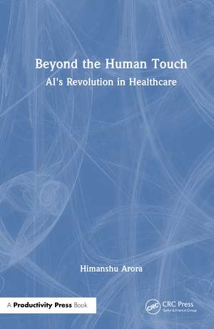 Beyond the Human Touch: AI's Revolution in Healthcare de Himanshu Arora
