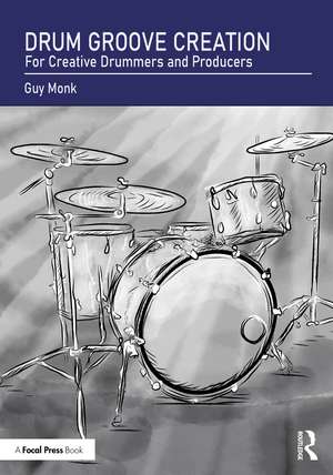 Drum Groove Creation: For Creative Drummers & Producers de Guy Monk