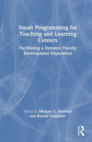 Smart Programming for Teaching and Learning Centers: Facilitating a Dynamic Faculty Development Experience de Michael G. Strawser