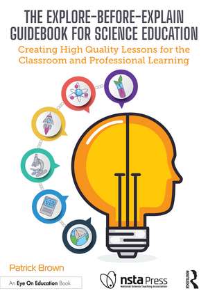 The Explore-Before-Explain Guidebook for Science Education: Creating High Quality Lessons for the Classroom and Professional Learning de Patrick Brown