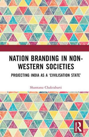 Nation Branding in Non-Western Societies: Projecting India as a ‘Civilisation State’ de Shantanu Chakrabarti