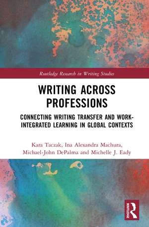Writing Across Professions: Connecting Writing Transfer and Work-Integrated Learning in Global Contexts de Kara Taczak