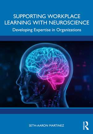 Supporting Workplace Learning with Neuroscience: Developing Expertise in Organizations de Seth-Aaron Martinez