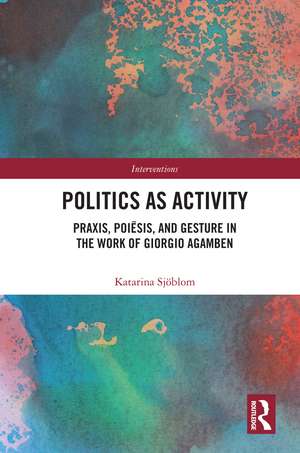 Politics as Activity: Praxis, Poiēsis, and Gesture in the Work of Giorgio Agamben de Katarina Sjöblom