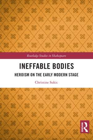 Ineffable Bodies: Heroism on the Early Modern Stage de Christine Sukic