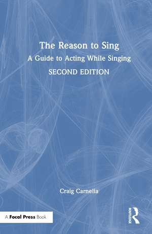 The Reason to Sing: A Guide to Acting While Singing de Craig Carnelia