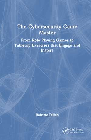 The Cybersecurity Game Master: From Role Playing Games to Tabletop Exercises that Engage and Inspire de Roberto Dillon