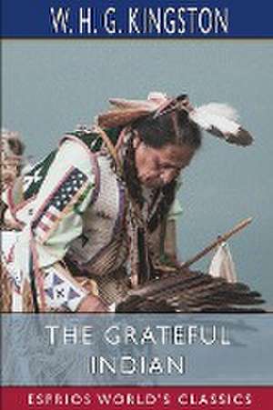 The Grateful Indian (Esprios Classics) de W. H. G. Kingston