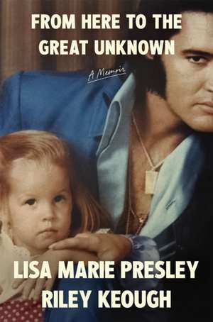 From Here to the Great Unknown: A Memoir de Lisa Marie Presley