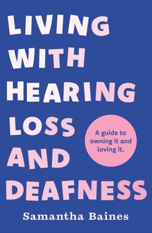 Living With Hearing Loss and Deafness de Samantha Baines