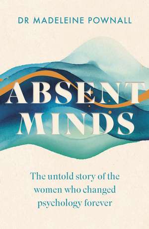Absent Minds: The untold story of the women who changed psychology forever de Dr Madeleine Pownall