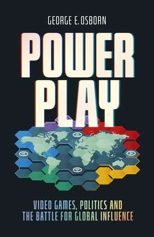 Power Play: Video Games, Politics and the Battle for Global Influence de George E. Osborn