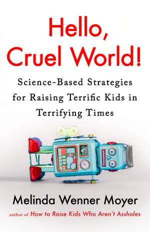 Hello, Cruel World!: Science-Based Strategies for Raising Terrific Kids in Terrifying Times de Melinda Wenner Moyer