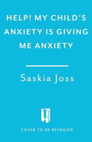 Help! My Child's Anxiety Is Giving Me Anxiety de Saskia Joss