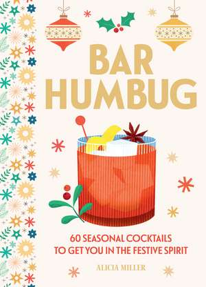 Bar Humbug: 60 Seasonal Cocktails to Get You in the Festive Spirit de Alicia Miller