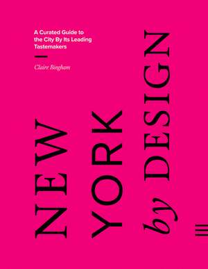 New York by Design: A Curated Guide to the City By Its Leading Tastemakers de Claire Bingham