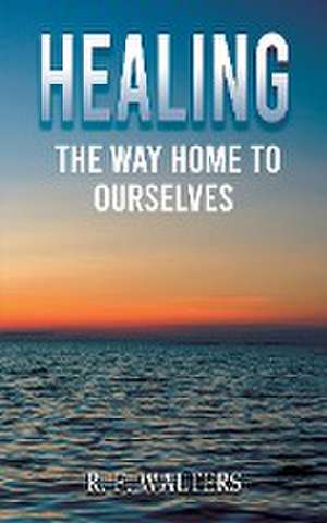 Healing, the Way Home to Ourselves de R. F. Walters