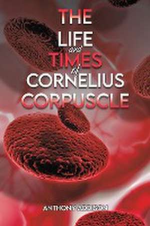 The Life and Times of Cornelius Corpuscle de Anthony Addison