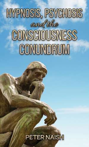 Hypnosis, Psychosis and the Consciousness Conundrum de Peter Naish