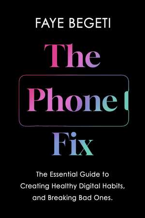 The Phone Fix: The Brain-Focused Guide to Building Healthy Digital Habits and Breaking Bad Ones de Dr Faye Begeti