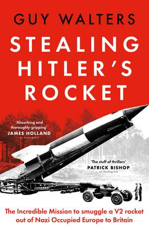 Stealing Hitler's Rocket: The Incredible Mission to Smuggle a V2 out of Nazi-Occupied Europe to Britain de Guy Walters