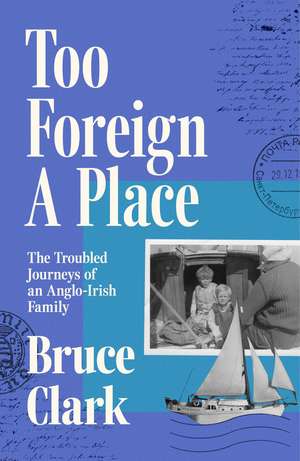 Too Foreign A Place: The Troubled Journeys of an Anglo-Irish Family de Bruce Clark