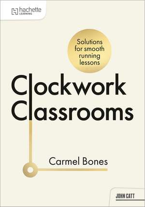 Clockwork Classrooms: Solutions for Smoother Running Lessons de Carmel Bones