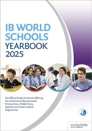 IB World Schools Yearbook 2025: The Official Guide to Schools Offering the International Baccalaureate Primary Years, Middle Years, Diploma and Career-related Programmes de Phoebe Whybray