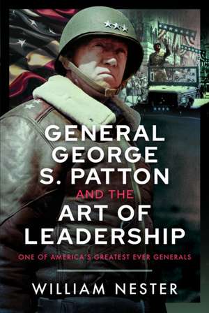 General George S. Patton and the Art of Leadership de William Nester