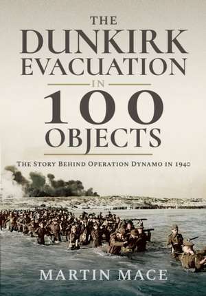 The Dunkirk Evacuation in 100 Objects de Martin Mace